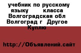 учебник по русскому языку 10-11 класса - Волгоградская обл., Волгоград г. Другое » Куплю   